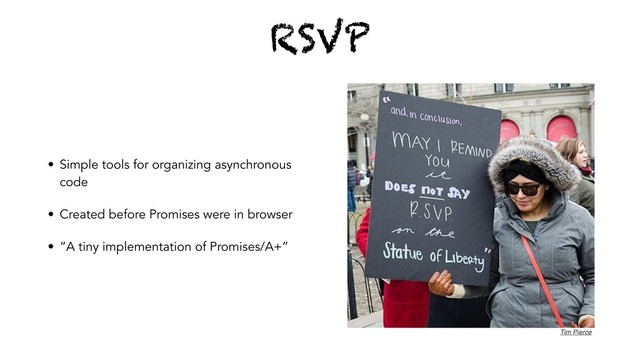 RSVP
• Simple tools for organizing asynchronous
code
• Created before Promises were in browser
• “A tiny implementation of Promises/A+”
Tim Pierce
