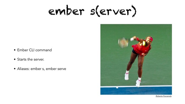 • Ember CLI command
• Starts the server.
• Aliases: ember s, ember serve
ember s(erver)
Roberto Faccenda
