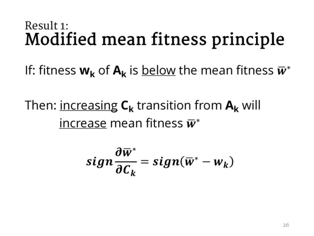 Result 1:
Modified mean fitness principle
If: fitness wk
of Ak
is below the mean fitness ,
∗
Then: increasing Ck
transition from Ak
will
increase mean fitness ,
∗

,
∗

=  ,
∗ − 
26
