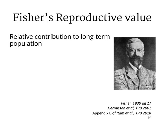 Fisher’s Reproductive value
Relative contribution to long-term
population
30
Fisher, 1930 pg 27
Hermisson et al, TPB 2002
Appendix B of Ram et al., TPB 2018
