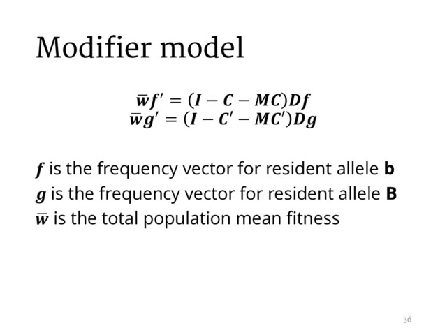 Modifier model
,
/ =  −  −  
,
/ =  − ′ − ′ 
 is the frequency vector for resident allele b
 is the frequency vector for resident allele B
,
 is the total population mean fitness
36
