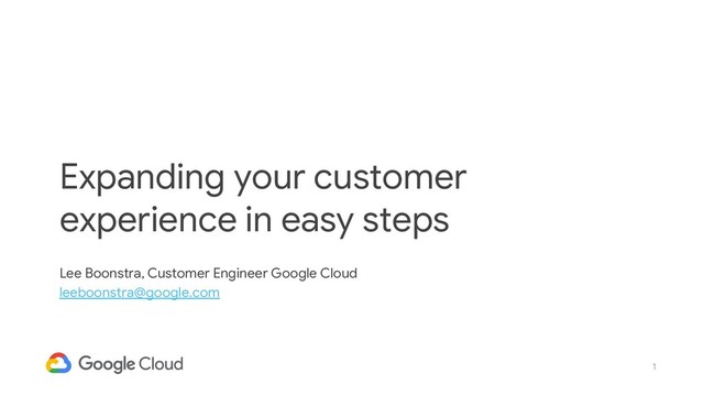 1
Expanding your customer
experience in easy steps
Lee Boonstra, Customer Engineer Google Cloud
leeboonstra@google.com

