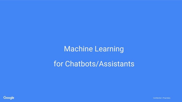Confidential + Proprietary
Confidential + Proprietary
Machine Learning
for Chatbots/Assistants
