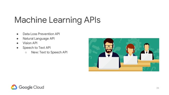 26
● Data Loss Prevention API
● Natural Language API
● Vision API
● Speech to Text API
○ New: Text to Speech API
Machine Learning APIs

