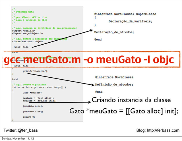 Twitter: @fer_bass Blog: http://ferbass.com
Criando instancia da classe
Gato *meuGato = [[Gato alloc] init];
gcc meuGato.m -o meuGato -l objc
Sunday, November 11, 12

