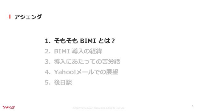 ©︎2022 Yahoo Japan Corporation All rights reserved.
アジェンダ
1. そもそも BIMI とは？
2. BIMI 導入の経緯
3. 導入にあたっての苦労話
4. Yahoo!メールでの展望
5. 後日談
5
