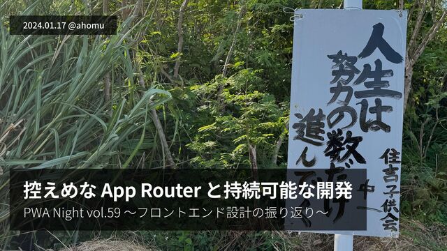 控えめな App Router と持続可能な開発
2024.01.17 @ahomu
PWA Night vol.59 〜フロントエンド設計の振り返り〜
