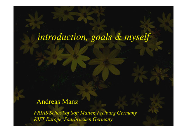 introduction goals & myself
introduction, goals & myself
Andreas Manz
h l f f b
FRIAS School of Soft Matter, Freiburg Germany
KIST Europe, Saarbrücken Germany
