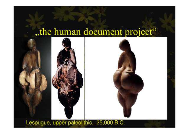 „the human document project“
p j
Lespugue, upper paleolithic, 25,000 B.C.
