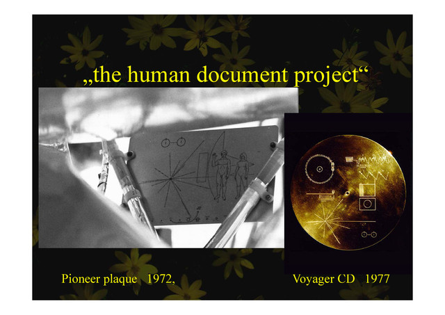 „the human document project“
p j
Pioneer plaque 1972, Voyager CD 1977
