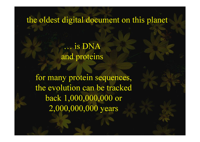 the oldest digital document on this planet
e o des d g docu e o s p e
… is DNA
d t i
and proteins
for many protein sequences,
the evolution can be tracked
the evolution can be tracked
back 1,000,000,000 or
2,000,000,000 years
