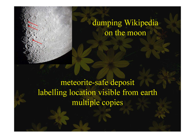 dumping Wikipedia
dumping Wikipedia
on the moon
meteorite-safe deposit
meteorite safe deposit
labelling location visible from earth
lti l i
multiple copies
