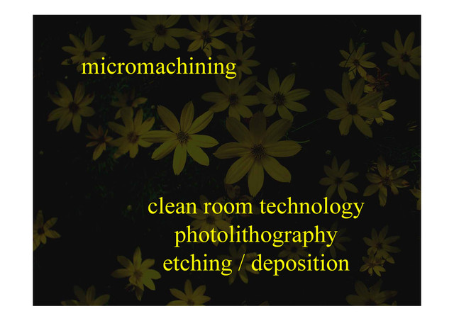 micromachining
clean room technology
photolithography
photolithography
etching / deposition
etching / deposition
