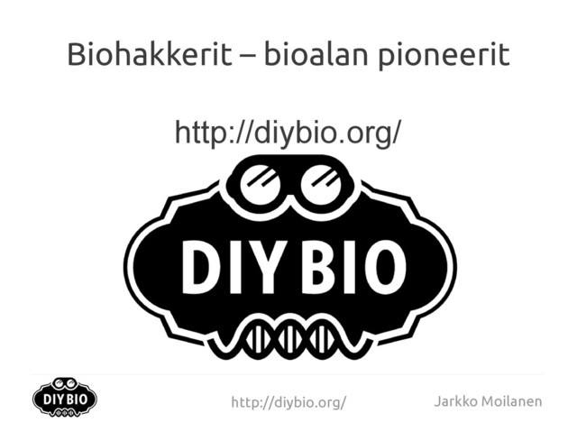 http://diybio.org/ Jarkko Moilanen
Biohakkerit – bioalan pioneerit
http://diybio.org/
