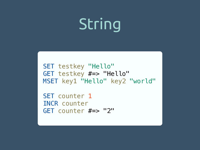 String
SET testkey "Hello"
GET testkey #=> "Hello"
MSET key1 "Hello" key2 "world"
!
SET counter 1
INCR counter
GET counter #=> "2"
