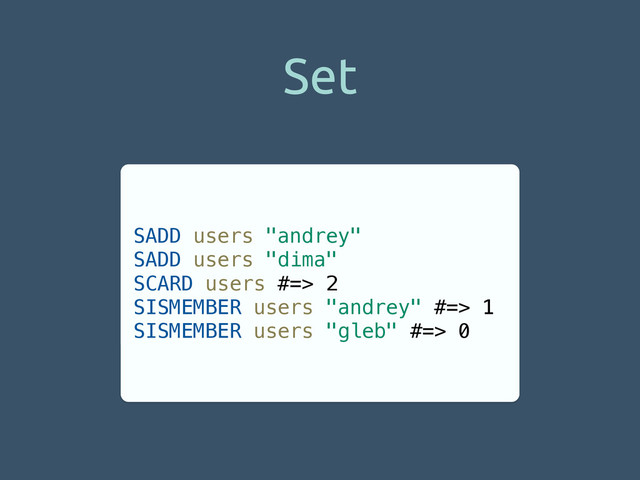 Set
SADD users "andrey"
SADD users "dima"
SCARD users #=> 2
SISMEMBER users "andrey" #=> 1
SISMEMBER users "gleb" #=> 0

