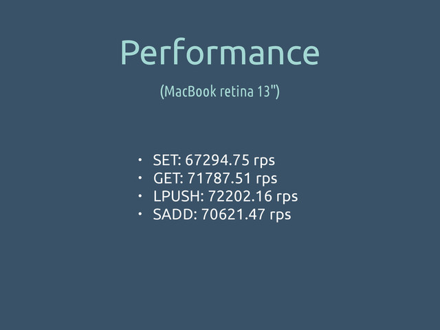 Performance
(MacBook retina 13")
• SET: 67294.75 rps
• GET: 71787.51 rps
• LPUSH: 72202.16 rps
• SADD: 70621.47 rps
