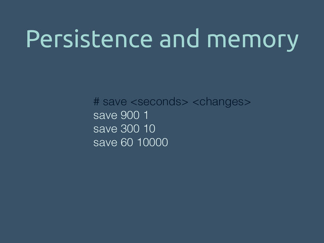 Persistence and memory
# save  
save 900 1
save 300 10
save 60 10000
