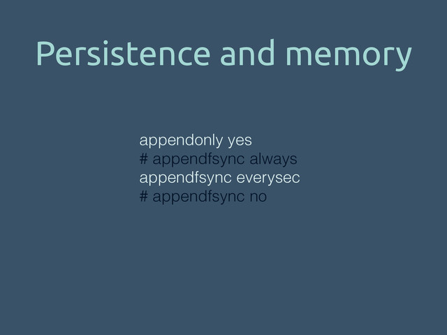 Persistence and memory
appendonly yes
# appendfsync always
appendfsync everysec
# appendfsync no
