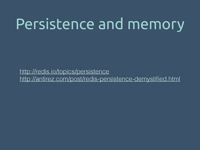 Persistence and memory
http://redis.io/topics/persistence
http://antirez.com/post/redis-persistence-demystiﬁed.html
