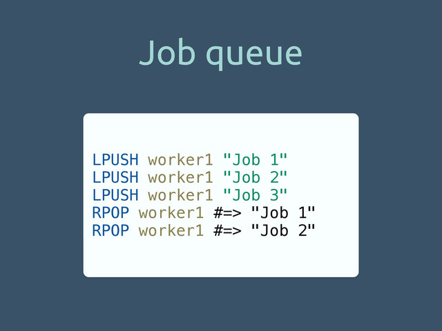 Job queue
LPUSH worker1 "Job 1"
LPUSH worker1 "Job 2"
LPUSH worker1 "Job 3"
RPOP worker1 #=> "Job 1"
RPOP worker1 #=> "Job 2"
