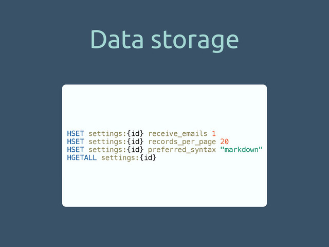 Data storage
HSET settings:{id} receive_emails 1
HSET settings:{id} records_per_page 20
HSET settings:{id} preferred_syntax "markdown"
HGETALL settings:{id}
