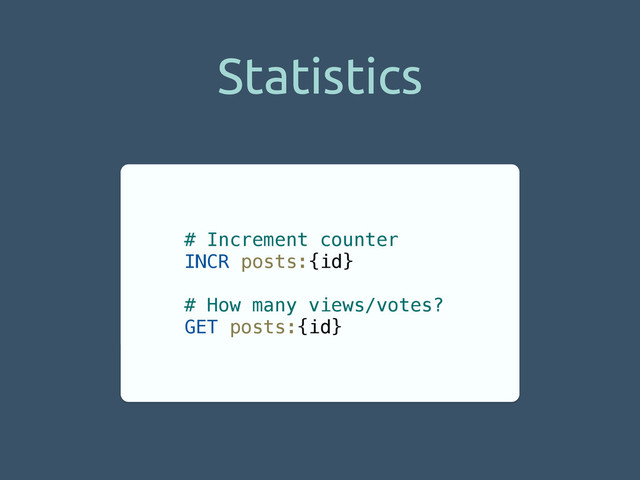 Statistics
# Increment counter
INCR posts:{id}
!
# How many views/votes?
GET posts:{id}
