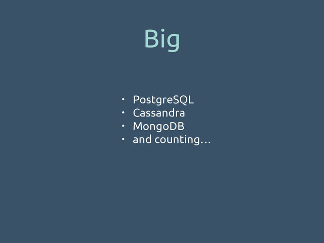 Big
• PostgreSQL
• Cassandra
• MongoDB
• and counting…
