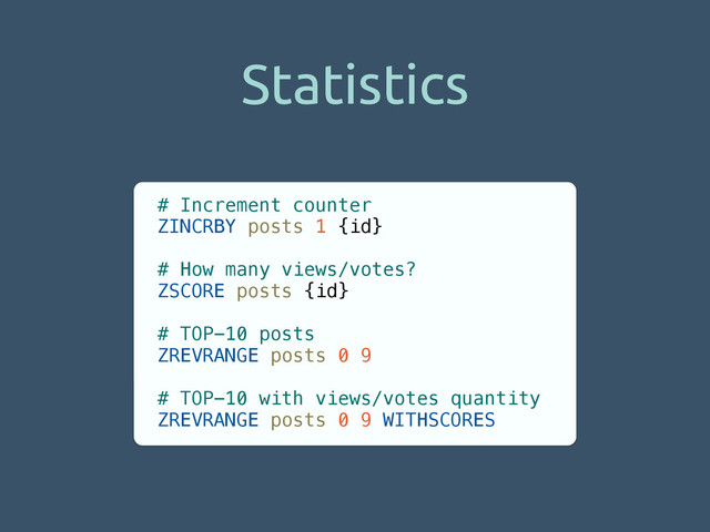 Statistics
# Increment counter
ZINCRBY posts 1 {id}
!
# How many views/votes?
ZSCORE posts {id}
!
# TOP-10 posts
ZREVRANGE posts 0 9
!
# TOP-10 with views/votes quantity
ZREVRANGE posts 0 9 WITHSCORES
