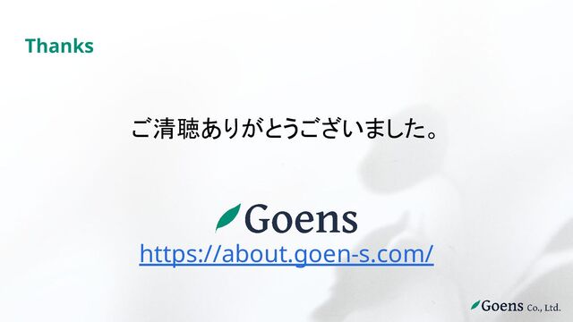 Thanks
ご清聴ありがとうございました。
https://about.goen-s.com/
