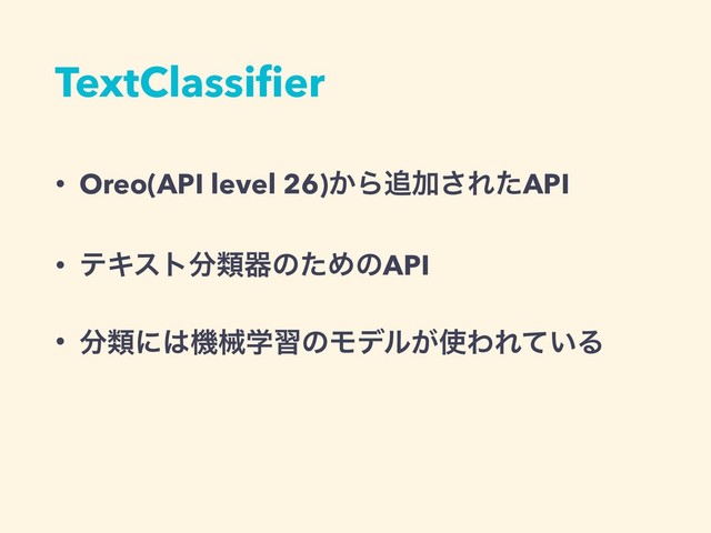 TextClassiﬁer
• Oreo(API level 26)͔Β௥Ճ͞ΕͨAPI
• ςΩετ෼ྨثͷͨΊͷAPI
• ෼ྨʹ͸ػցֶशͷϞσϧ͕࢖ΘΕ͍ͯΔ
