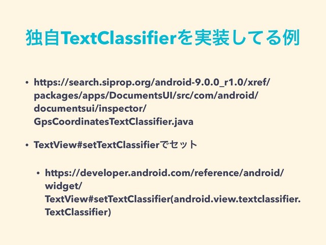 ಠࣗTextClassiﬁerΛ࣮૷ͯ͠Δྫ
• https://search.siprop.org/android-9.0.0_r1.0/xref/
packages/apps/DocumentsUI/src/com/android/
documentsui/inspector/
GpsCoordinatesTextClassiﬁer.java
• TextView#setTextClassiﬁerͰηοτ
• https://developer.android.com/reference/android/
widget/
TextView#setTextClassiﬁer(android.view.textclassiﬁer.
TextClassiﬁer)

