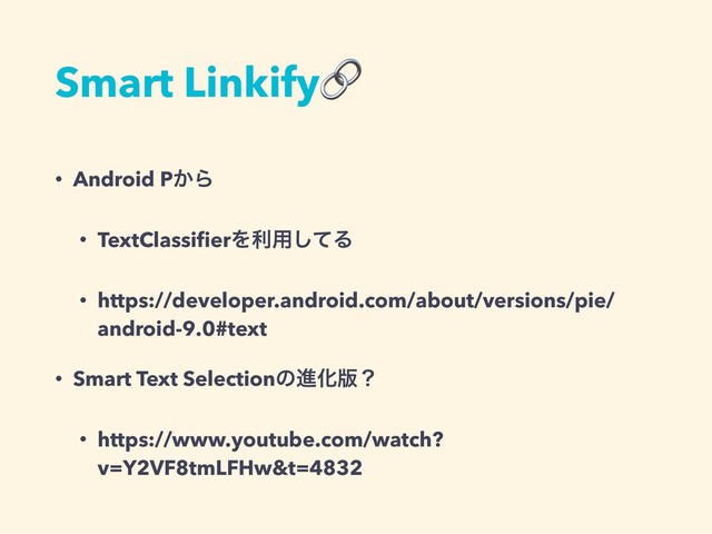 Smart Linkify
• Android P͔Β
• TextClassiﬁerΛར༻ͯ͠Δ
• https://developer.android.com/about/versions/pie/
android-9.0#text
• Smart Text SelectionͷਐԽ൛ʁ
• https://www.youtube.com/watch?
v=Y2VF8tmLFHw&t=4832
