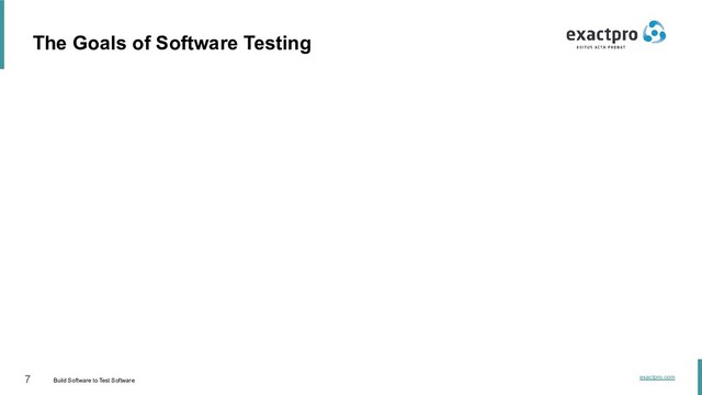 7 Build Software to Test Software
exactpro.com
The Goals of Software Testing
