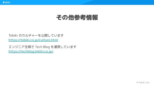 Tebiki のカルチャーを公開しています
https://tebiki.co.jp/culture.html
エンジニア全員で Tech Blog を運営しています
https://techblog.tebiki.co.jp/
その他参考情報
© Tebiki, Inc.
