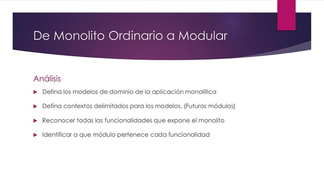 De Monolito Ordinario a Modular
Análisis
 Defina los modelos de dominio de la aplicación monolítica
 Defina contextos delimitados para los modelos. (Futuros módulos)
 Reconocer todas las funcionalidades que expone el monolito
 Identificar a que módulo pertenece cada funcionalidad

