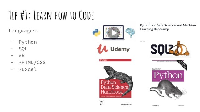 Tip #1: Learn how to Code
Languages:
- Python
- SQL
- *R
- *HTML/CSS
- *Excel
