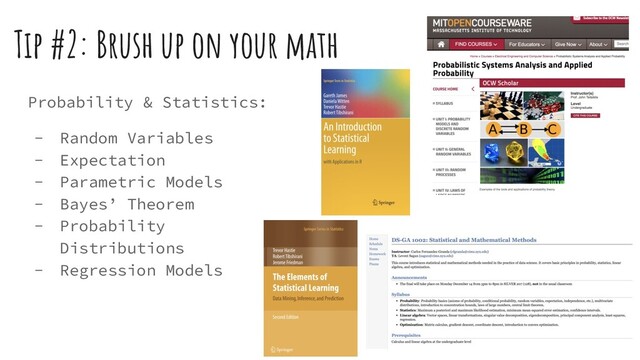 Tip #2: Brush up on your math
Probability & Statistics:
- Random Variables
- Expectation
- Parametric Models
- Bayes’ Theorem
- Probability
Distributions
- Regression Models
