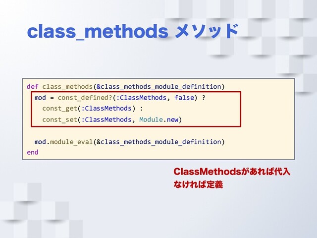 DMBTT@NFUIPET ϝιου
def class_methods(&class_methods_module_definition)
mod = const_defined?(:ClassMethods, false) ?
const_get(:ClassMethods) :
const_set(:ClassMethods, Module.new)
mod.module_eval(&class_methods_module_definition)
end
$MBTT.FUIPET͕͋Ε͹୅ೖ
ͳ͚Ε͹ఆٛ
