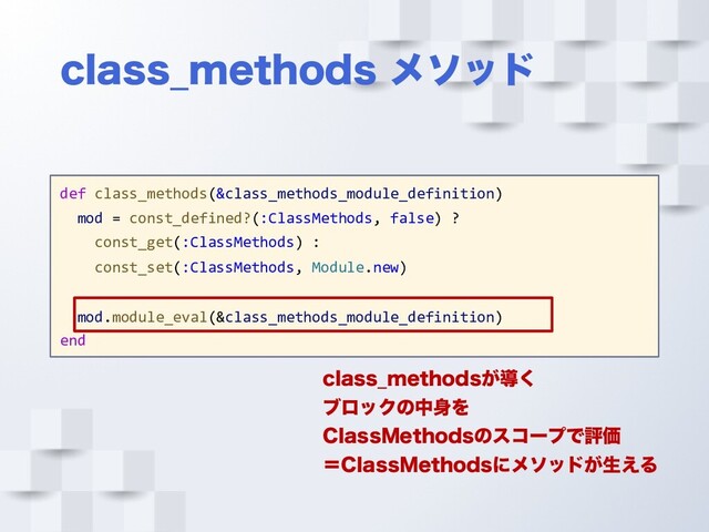 DMBTT@NFUIPET ϝιου
def class_methods(&class_methods_module_definition)
mod = const_defined?(:ClassMethods, false) ?
const_get(:ClassMethods) :
const_set(:ClassMethods, Module.new)
mod.module_eval(&class_methods_module_definition)
end
DMBTT@NFUIPET͕ಋ͘
ϒϩοΫͷத਎Λ
$MBTT.FUIPETͷείʔϓͰධՁ
ʹ$MBTT.FUIPETʹϝιου͕ੜ͑Δ
