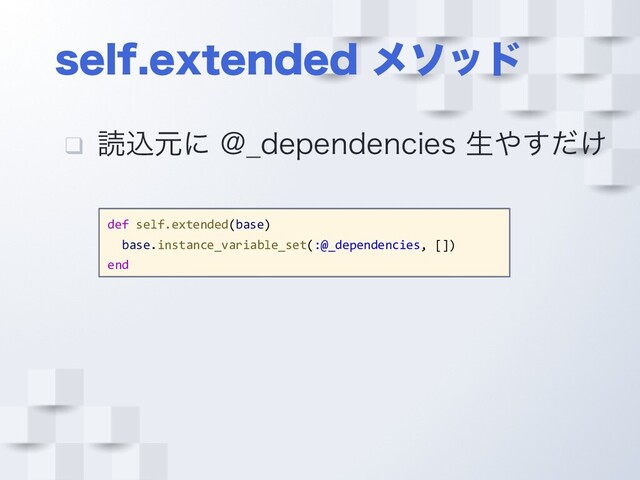 TFMGFYUFOEFE ϝιου
❑ ಡࠐݩʹ !@EFQFOEFODJFTੜ΍͚ͩ͢
def self.extended(base)
base.instance_variable_set(:@_dependencies, [])
end
