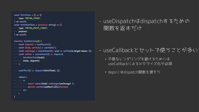 depsにはdispatch関数も渡そう
不要なレンダリングを避けるためには

useCallbackによるメモライズ化が必須
- useCallbackとセットで使うことが多い
- useDispatchはdispatchするための

関数を返すだけ
