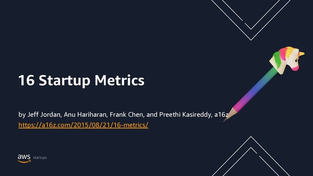 16 Startup Metrics
by Jeff Jordan, Anu Hariharan, Frank Chen, and Preethi Kasireddy, a16z
https://a16z.com/2015/08/21/16-metrics/
