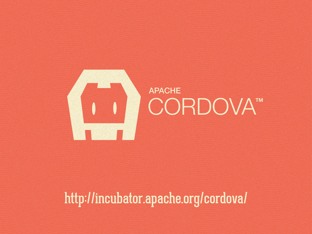 CORDOVATM
APACHE
http://incubator.apache.org/cordova/
