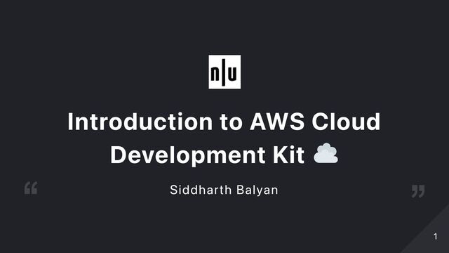 Introduction to AWS Cloud
Development Kit
Siddharth Balyan
1
1
