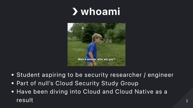 ❯
whoami
Student aspiring to be security researcher / engineer
Part of null’s Cloud Security Study Group
Have been diving into Cloud and Cloud Native as a
result 2
2
