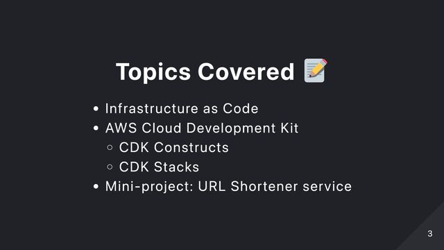 Topics Covered
Infrastructure as Code
AWS Cloud Development Kit
CDK Constructs
CDK Stacks
Mini-project: URL Shortener service
3
3
