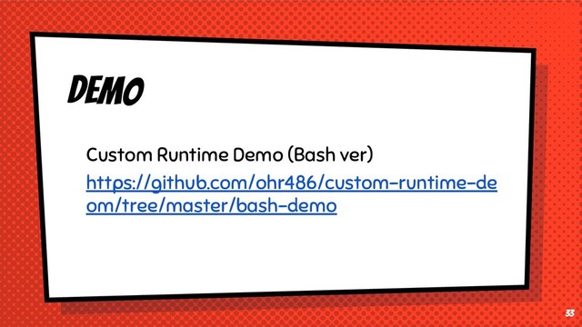 33
DEMO
Custom Runtime Demo (Bash ver)
https://github.com/ohr486/custom-runtime-de
om/tree/master/bash-demo
