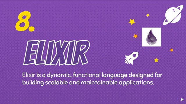 8.
Elixir is a dynamic, functional language designed for
building scalable and maintainable applications.
34
