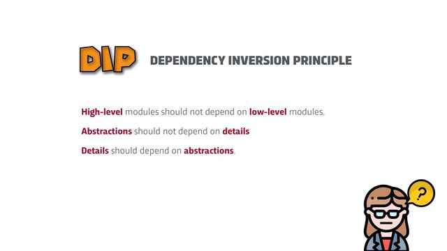 DEPENDENCY INVERSION PRINCIPLE
DIP
High-level modules should not depend on low-level modules.


Abstractions should not depend on details


Details should depend on abstractions.
